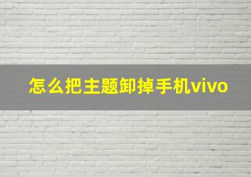 怎么把主题卸掉手机vivo