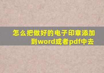 怎么把做好的电子印章添加到word或者pdf中去