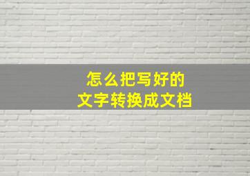 怎么把写好的文字转换成文档