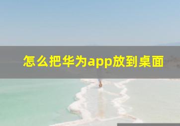 怎么把华为app放到桌面