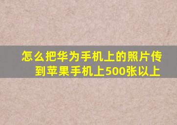 怎么把华为手机上的照片传到苹果手机上500张以上