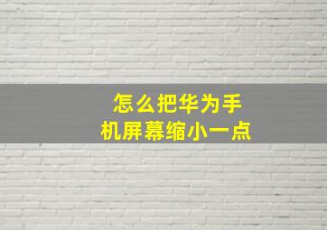 怎么把华为手机屏幕缩小一点