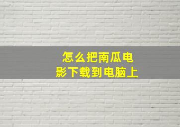 怎么把南瓜电影下载到电脑上