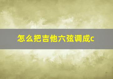 怎么把吉他六弦调成c