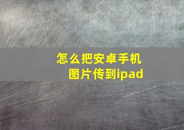 怎么把安卓手机图片传到ipad