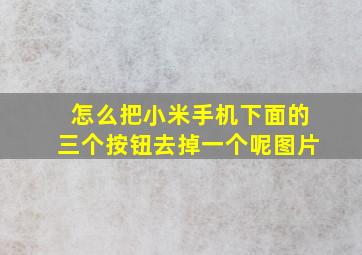 怎么把小米手机下面的三个按钮去掉一个呢图片