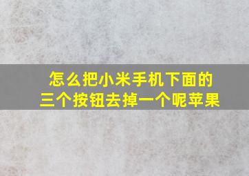 怎么把小米手机下面的三个按钮去掉一个呢苹果