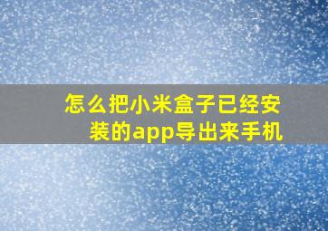 怎么把小米盒子已经安装的app导出来手机