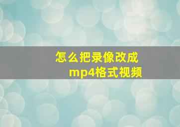 怎么把录像改成mp4格式视频