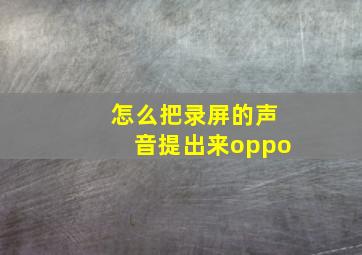 怎么把录屏的声音提出来oppo