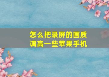 怎么把录屏的画质调高一些苹果手机