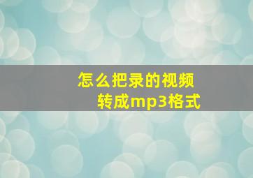 怎么把录的视频转成mp3格式