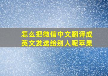 怎么把微信中文翻译成英文发送给别人呢苹果