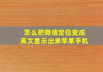 怎么把微信定位变成英文显示出来苹果手机