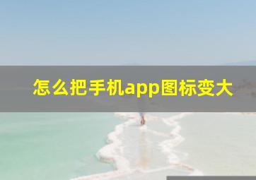 怎么把手机app图标变大