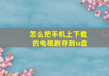 怎么把手机上下载的电视剧存到u盘