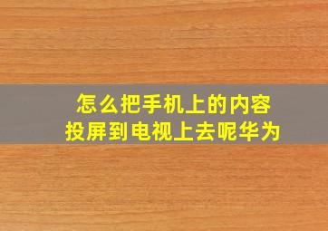 怎么把手机上的内容投屏到电视上去呢华为