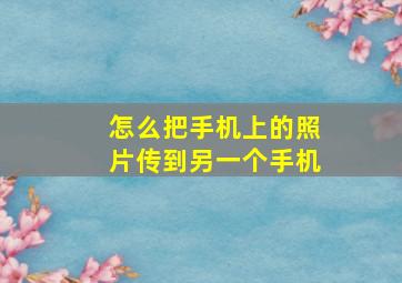 怎么把手机上的照片传到另一个手机