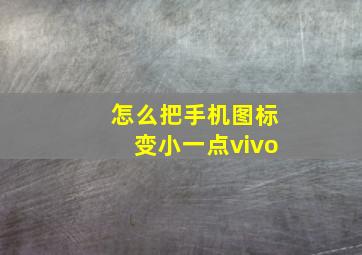 怎么把手机图标变小一点vivo