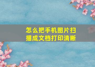 怎么把手机图片扫描成文档打印清晰