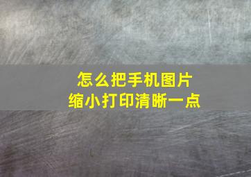 怎么把手机图片缩小打印清晰一点