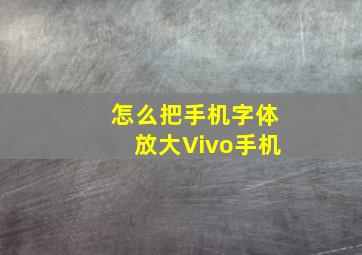 怎么把手机字体放大Vivo手机