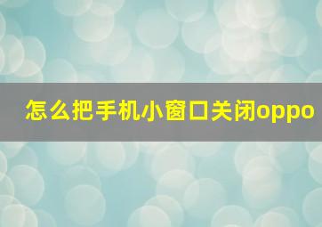 怎么把手机小窗口关闭oppo