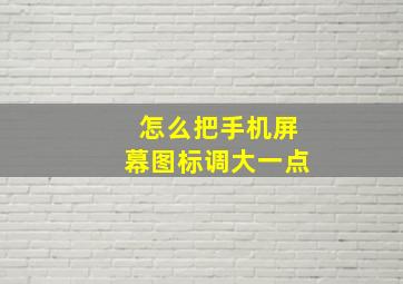 怎么把手机屏幕图标调大一点