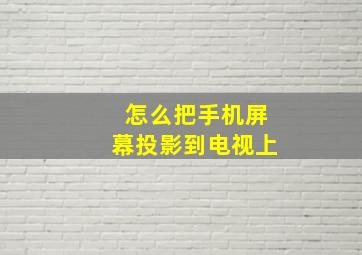 怎么把手机屏幕投影到电视上