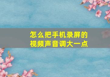 怎么把手机录屏的视频声音调大一点