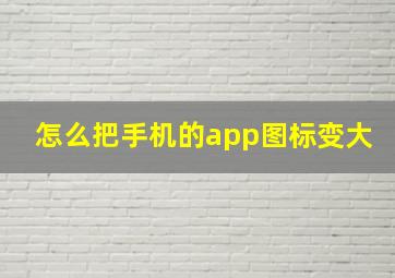 怎么把手机的app图标变大