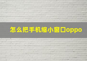 怎么把手机缩小窗口oppo