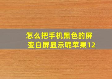 怎么把手机黑色的屏变白屏显示呢苹果12