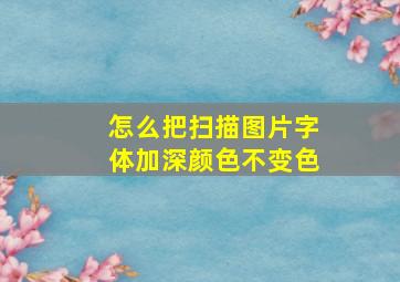 怎么把扫描图片字体加深颜色不变色