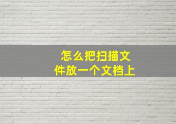 怎么把扫描文件放一个文档上