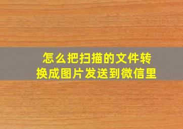 怎么把扫描的文件转换成图片发送到微信里