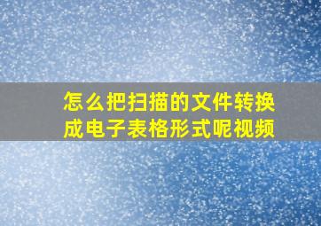 怎么把扫描的文件转换成电子表格形式呢视频