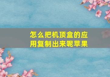 怎么把机顶盒的应用复制出来呢苹果