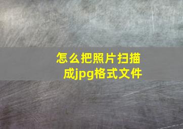 怎么把照片扫描成jpg格式文件