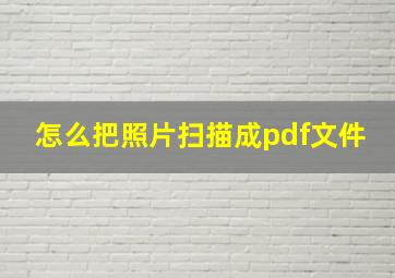 怎么把照片扫描成pdf文件