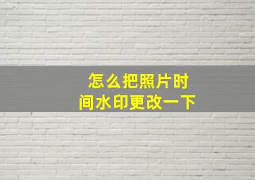 怎么把照片时间水印更改一下