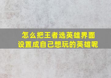 怎么把王者选英雄界面设置成自己想玩的英雄呢