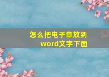 怎么把电子章放到word文字下面