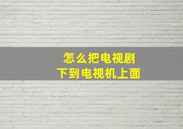 怎么把电视剧下到电视机上面