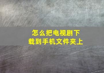 怎么把电视剧下载到手机文件夹上