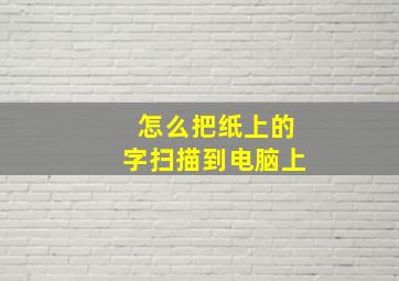 怎么把纸上的字扫描到电脑上