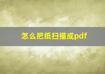 怎么把纸扫描成pdf