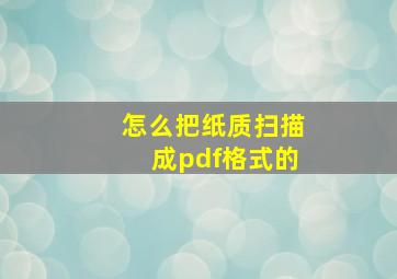 怎么把纸质扫描成pdf格式的