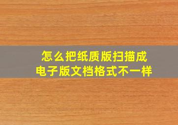 怎么把纸质版扫描成电子版文档格式不一样