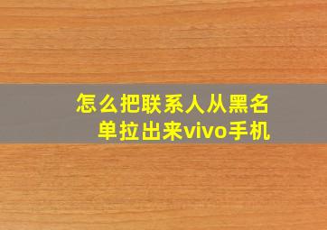 怎么把联系人从黑名单拉出来vivo手机